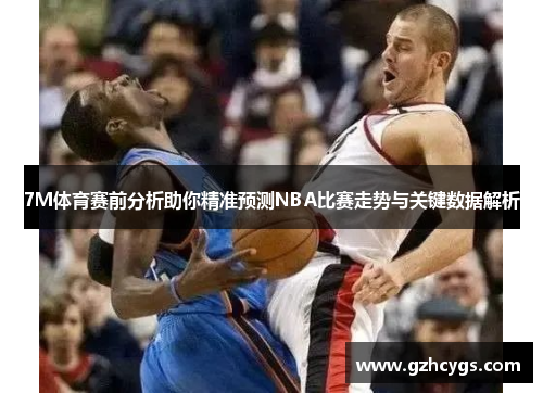 7M体育赛前分析助你精准预测NBA比赛走势与关键数据解析